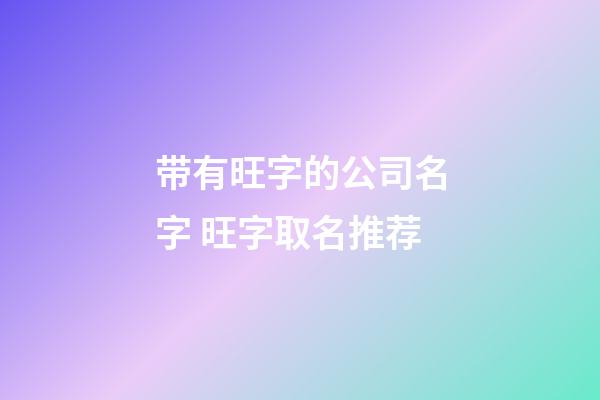 带有旺字的公司名字 旺字取名推荐-第1张-公司起名-玄机派